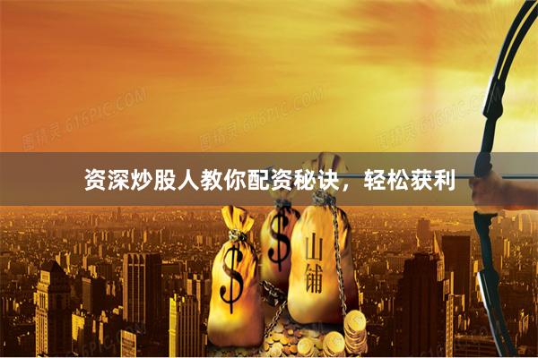 资深炒股人教你配资秘诀，轻松获利
