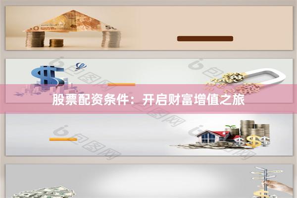 股票配资条件：开启财富增值之旅