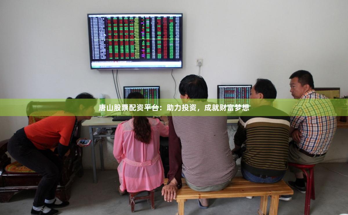 唐山股票配资平台：助力投资，成就财富梦想