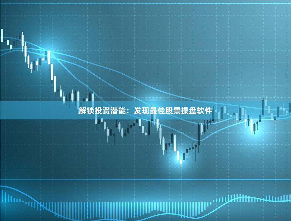 解锁投资潜能：发现最佳股票操盘软件