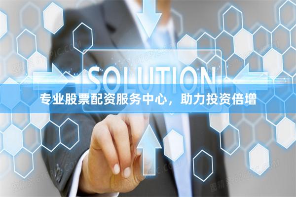 专业股票配资服务中心，助力投资倍增