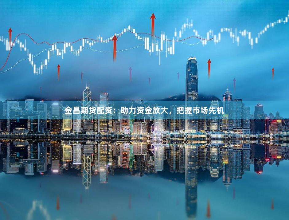 金昌期货配资：助力资金放大，把握市场先机