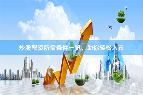 炒股配资所需条件一览，助你轻松入市