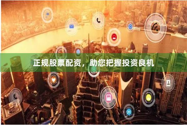 正规股票配资，助您把握投资良机