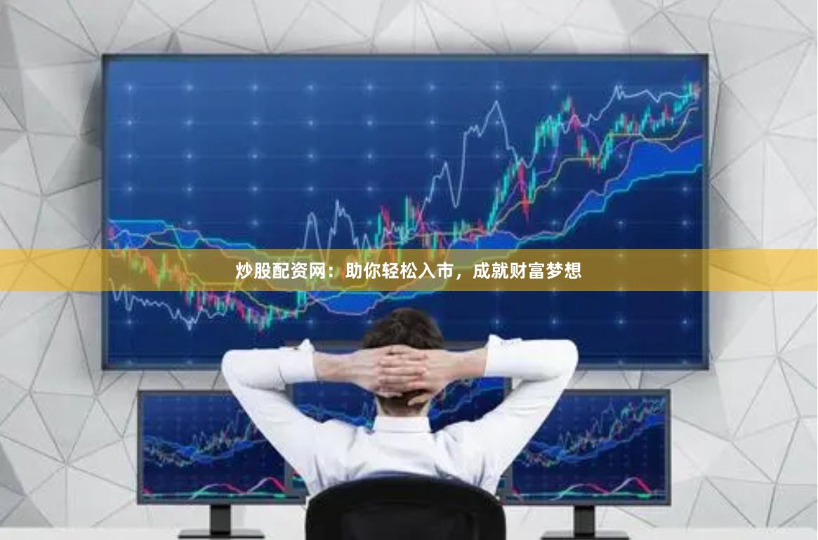 炒股配资网：助你轻松入市，成就财富梦想