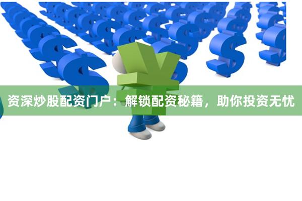 资深炒股配资门户：解锁配资秘籍，助你投资无忧