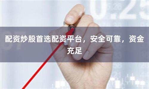 配资炒股首选配资平台，安全可靠，资金充足