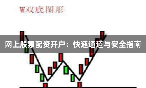 网上股票配资开户：快速通道与安全指南