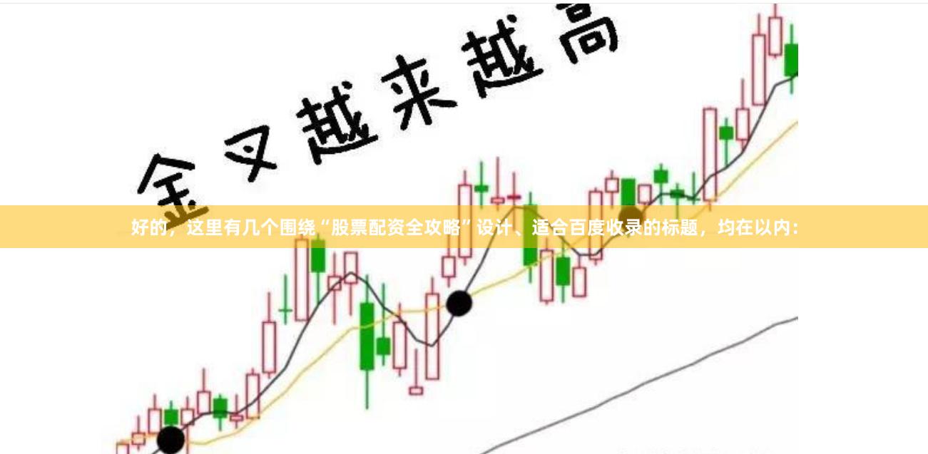 好的，这里有几个围绕“股票配资全攻略”设计、适合百度收录的标题，均在以内：