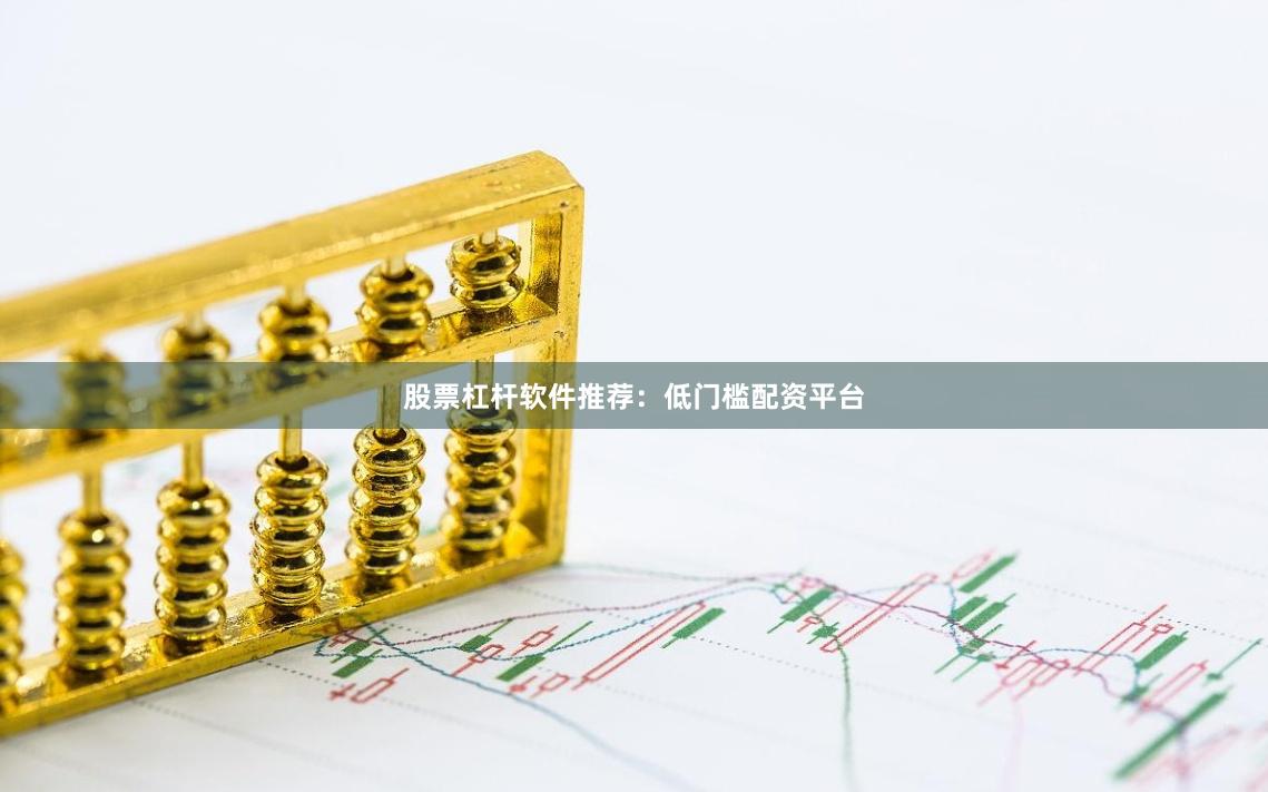 股票杠杆软件推荐：低门槛配资平台