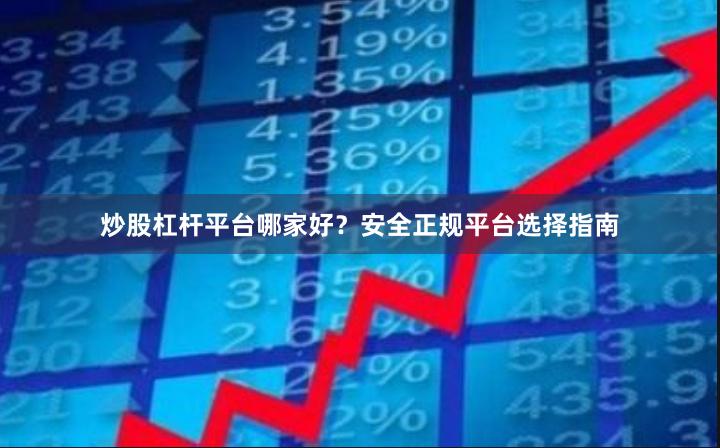 炒股杠杆平台哪家好？安全正规平台选择指南