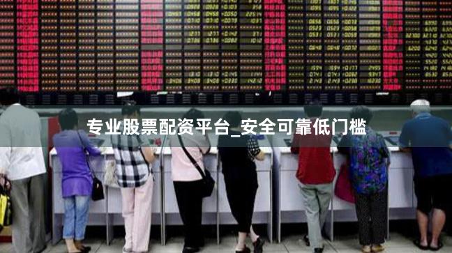 专业股票配资平台_安全可靠低门槛